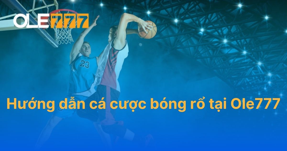 Hướng dẫn cá cược bóng rổ tại Ole777