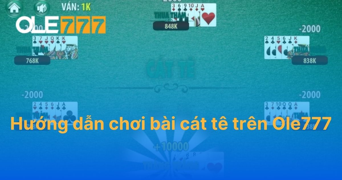 Hướng dẫn chơi bài cát tê trên Ole777